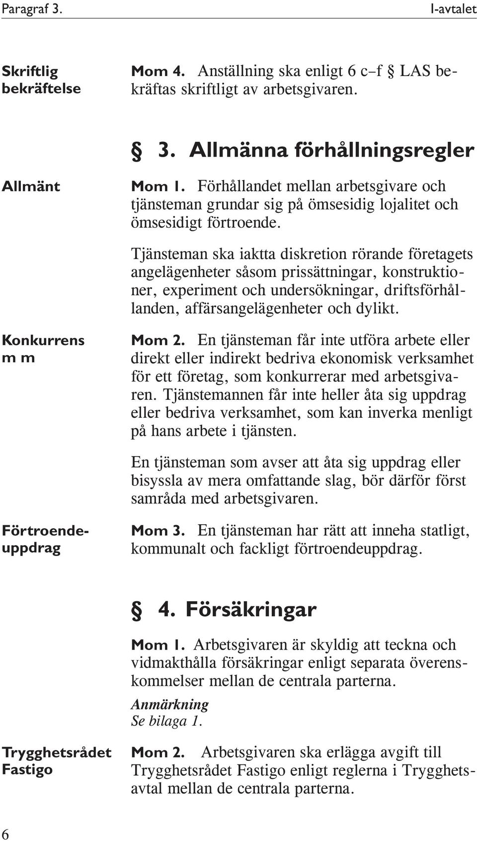 Tjänsteman ska iaktta diskretion rörande företagets angelägenheter såsom prissättningar, konstruktioner, experiment och undersökningar, driftsförhållanden, affärsangelägenheter och dylikt.