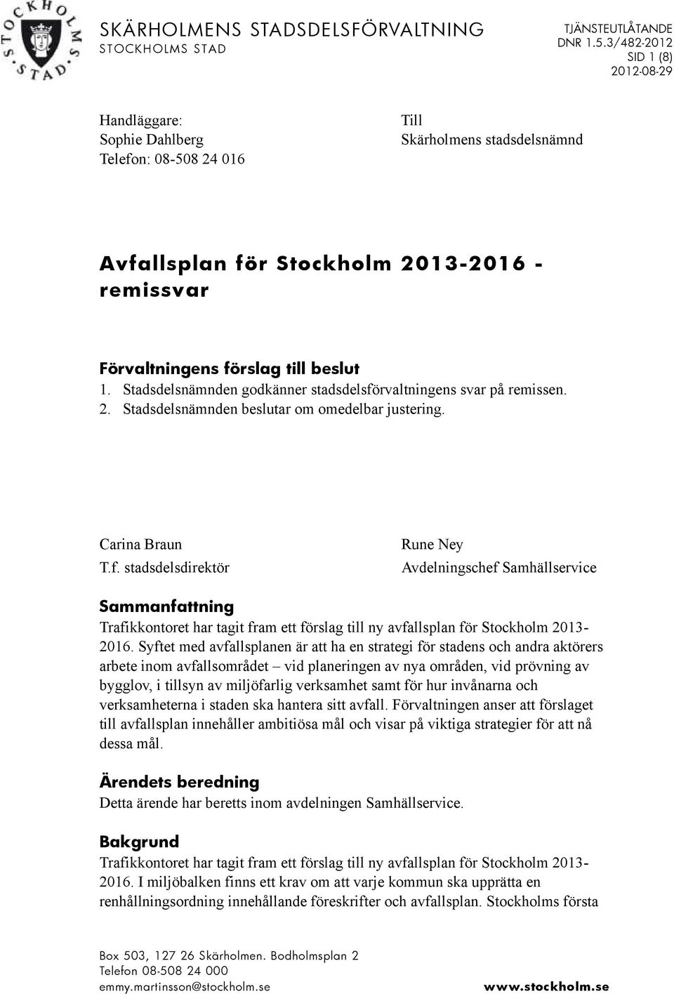 1. Stadsdelsnämnden godkänner stadsdelsförvaltningens svar på remissen. 2. Stadsdelsnämnden beslutar om omedelbar justering. Carina Braun T.f. stadsdelsdirektör Rune Ney Avdelningschef Samhällservice Sammanfattning Trafikkontoret har tagit fram ett förslag till ny avfallsplan för Stockholm 2013-2016.