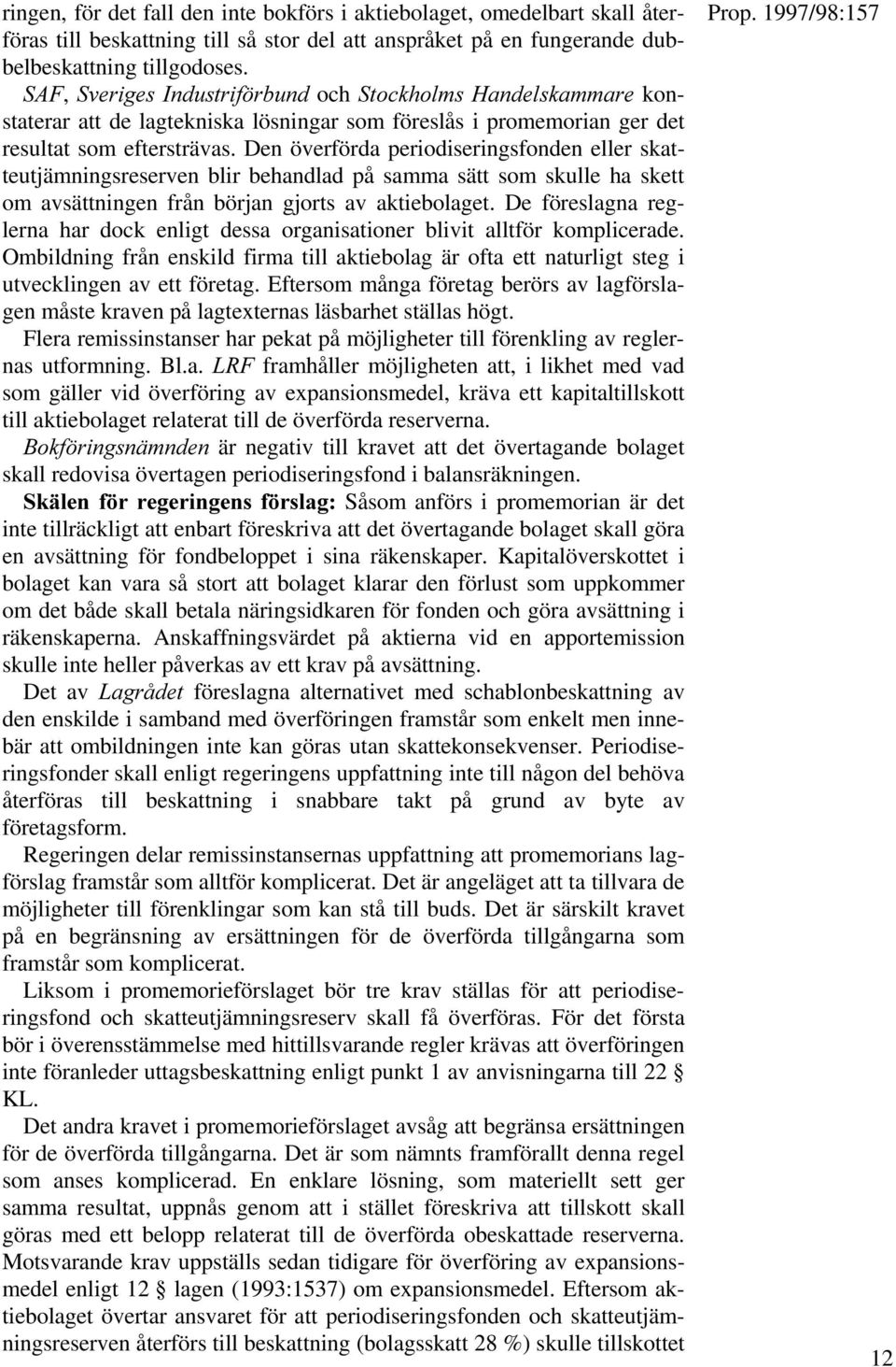 Den överförda periodiseringsfonden eller skatteutjämningsreserven blir behandlad på samma sätt som skulle ha skett om avsättningen från början gjorts av aktiebolaget.
