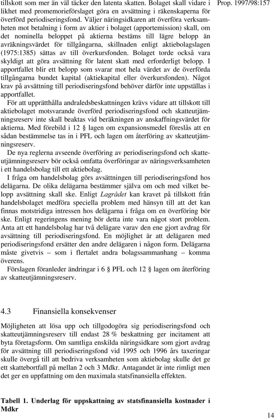 för tillgångarna, skillnaden enligt aktiebolagslagen (1975:1385) sättas av till överkursfonden. Bolaget torde också vara skyldigt att göra avsättning för latent skatt med erforderligt belopp.