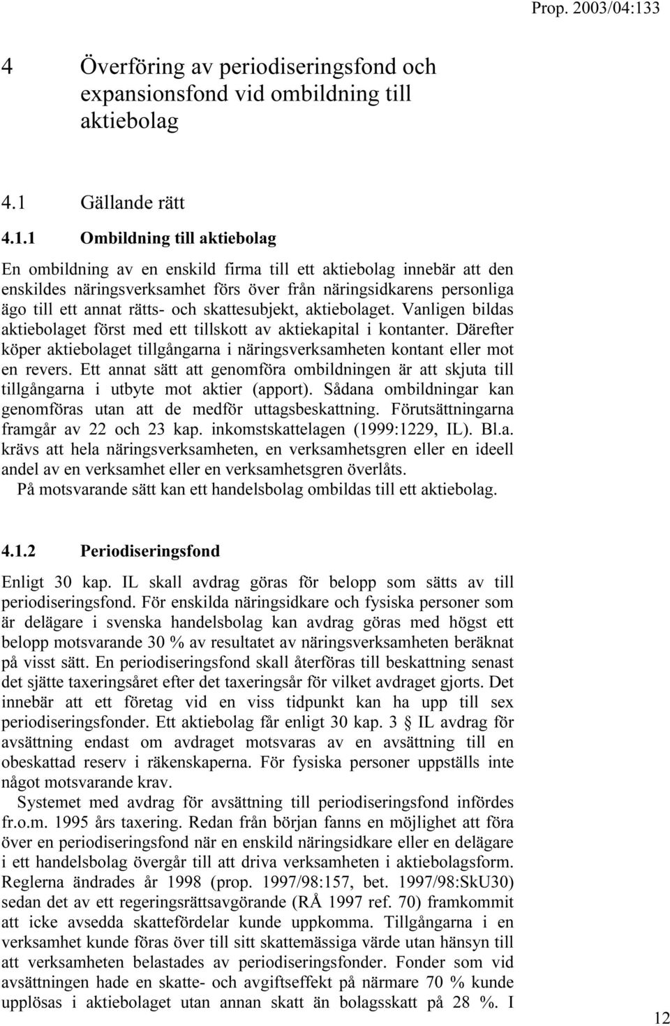 1 Ombildning till aktiebolag En ombildning av en enskild firma till ett aktiebolag innebär att den enskildes näringsverksamhet förs över från näringsidkarens personliga ägo till ett annat rätts- och