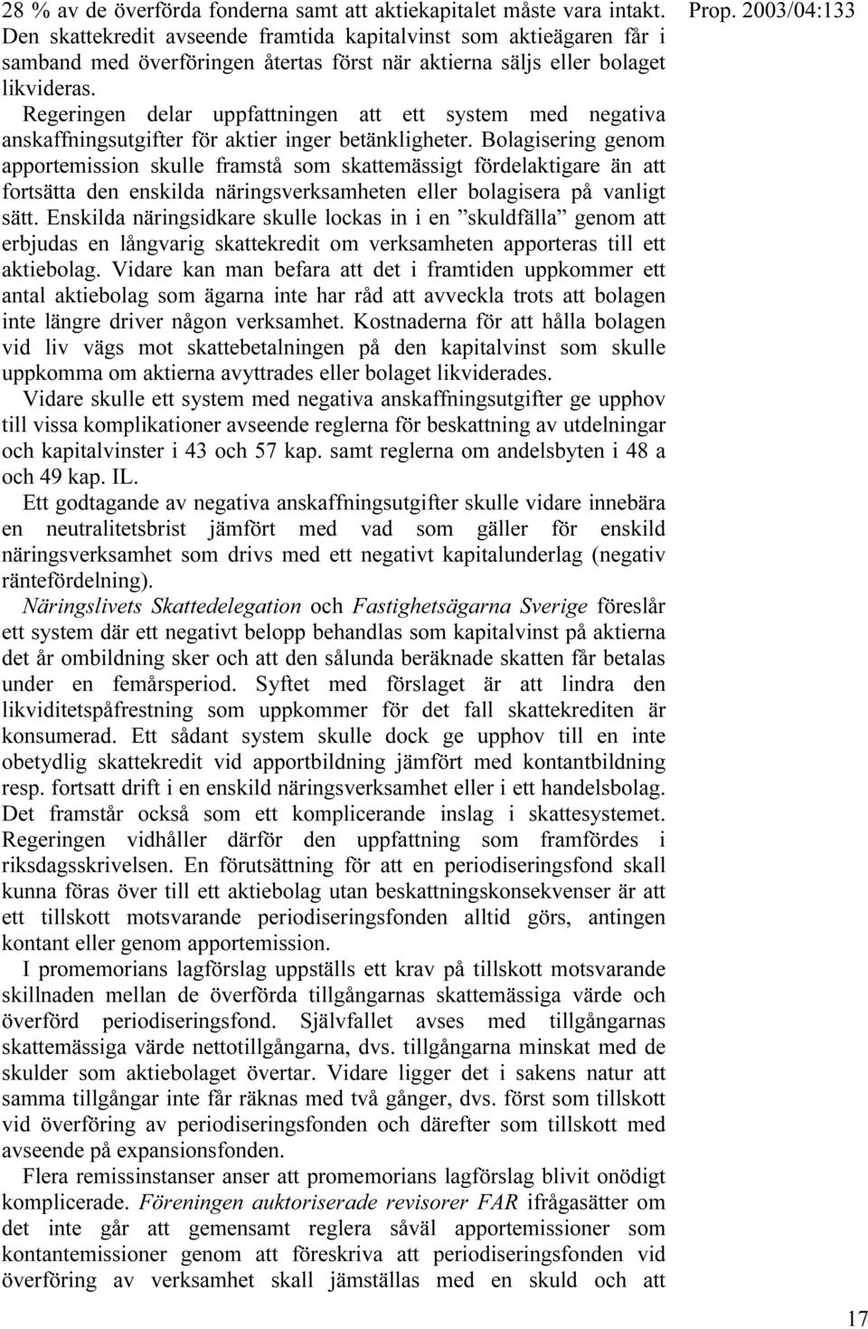 Regeringen delar uppfattningen att ett system med negativa anskaffningsutgifter för aktier inger betänkligheter.