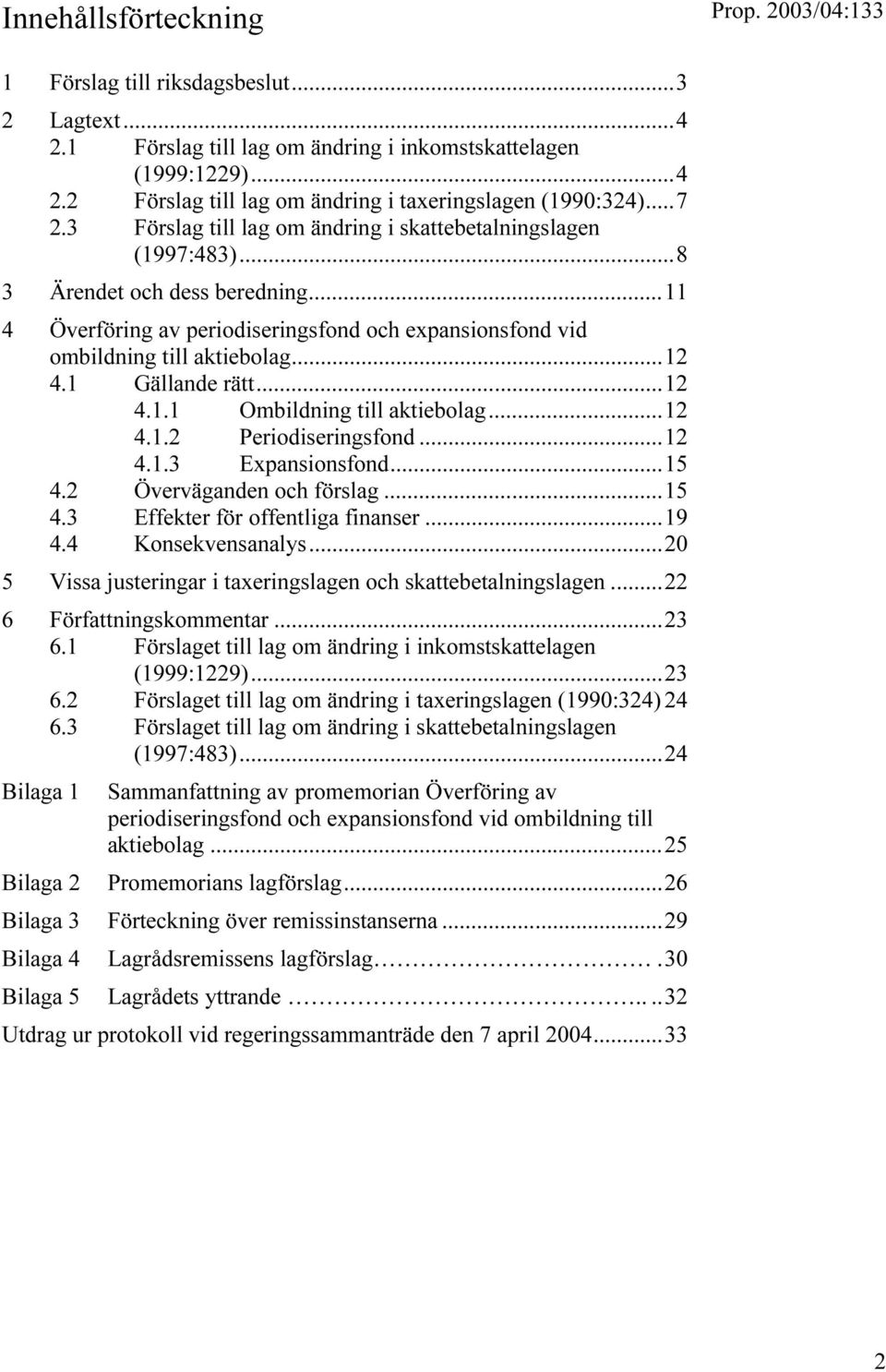 1 Gällande rätt...12 4.1.1 Ombildning till aktiebolag...12 4.1.2 Periodiseringsfond...12 4.1.3 Expansionsfond...15 4.2 Överväganden och förslag...15 4.3 Effekter för offentliga finanser...19 4.