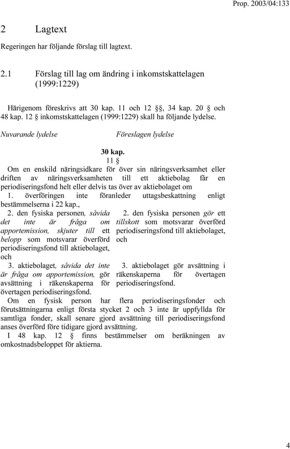 11 Om en enskild näringsidkare för över sin näringsverksamhet eller driften av näringsverksamheten till ett aktiebolag får en periodiseringsfond helt eller delvis tas över av aktiebolaget om 1.