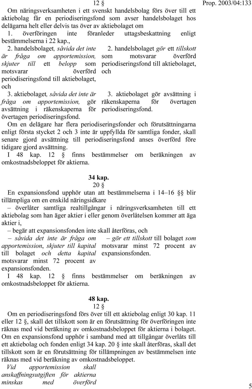 handelsbolaget, såvida det inte är fråga om apportemission, skjuter till ett belopp som motsvarar överförd periodiseringsfond till aktiebolaget, och 3.
