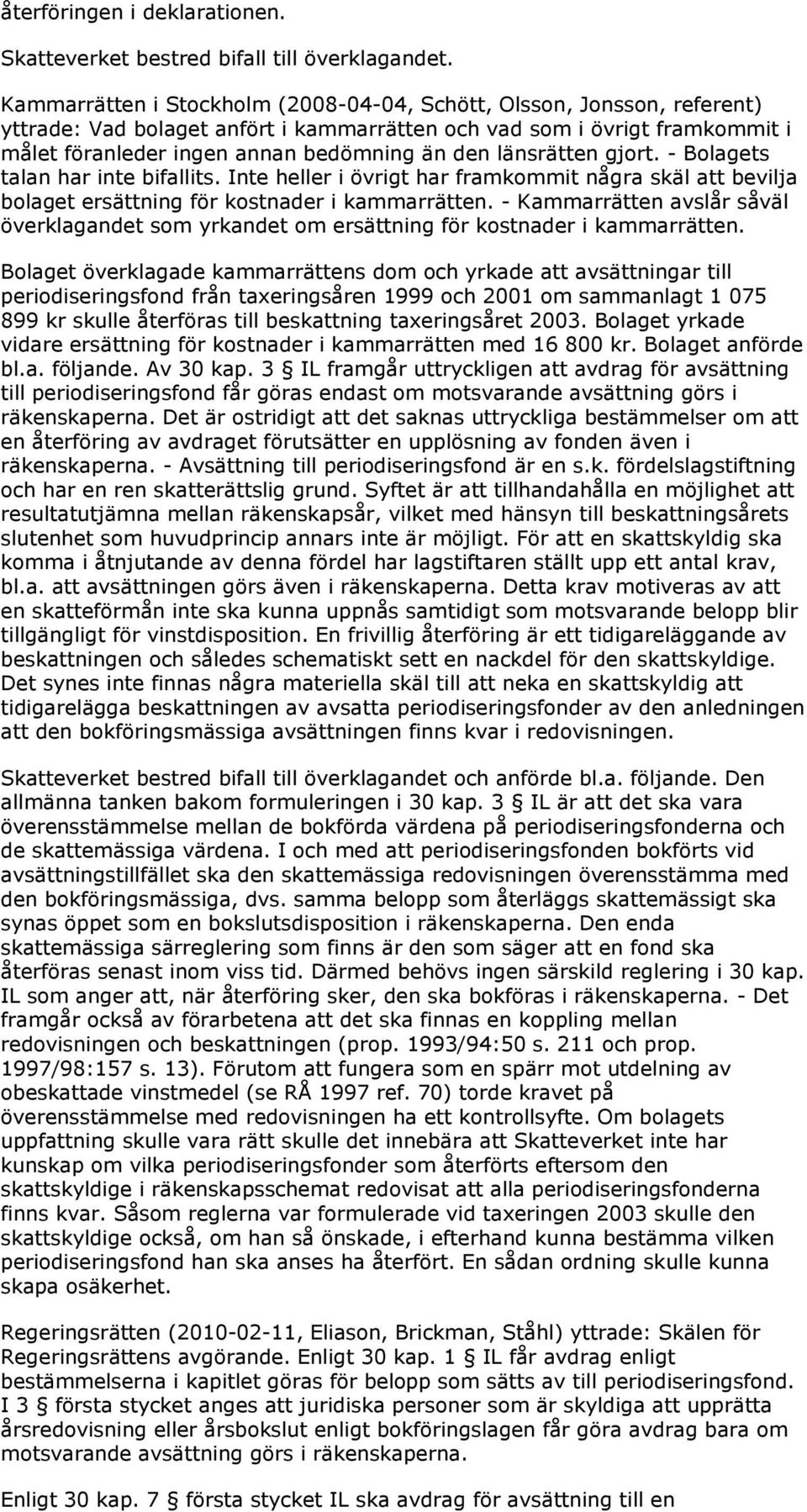 länsrätten gjort. - Bolagets talan har inte bifallits. Inte heller i övrigt har framkommit några skäl att bevilja bolaget ersättning för kostnader i kammarrätten.