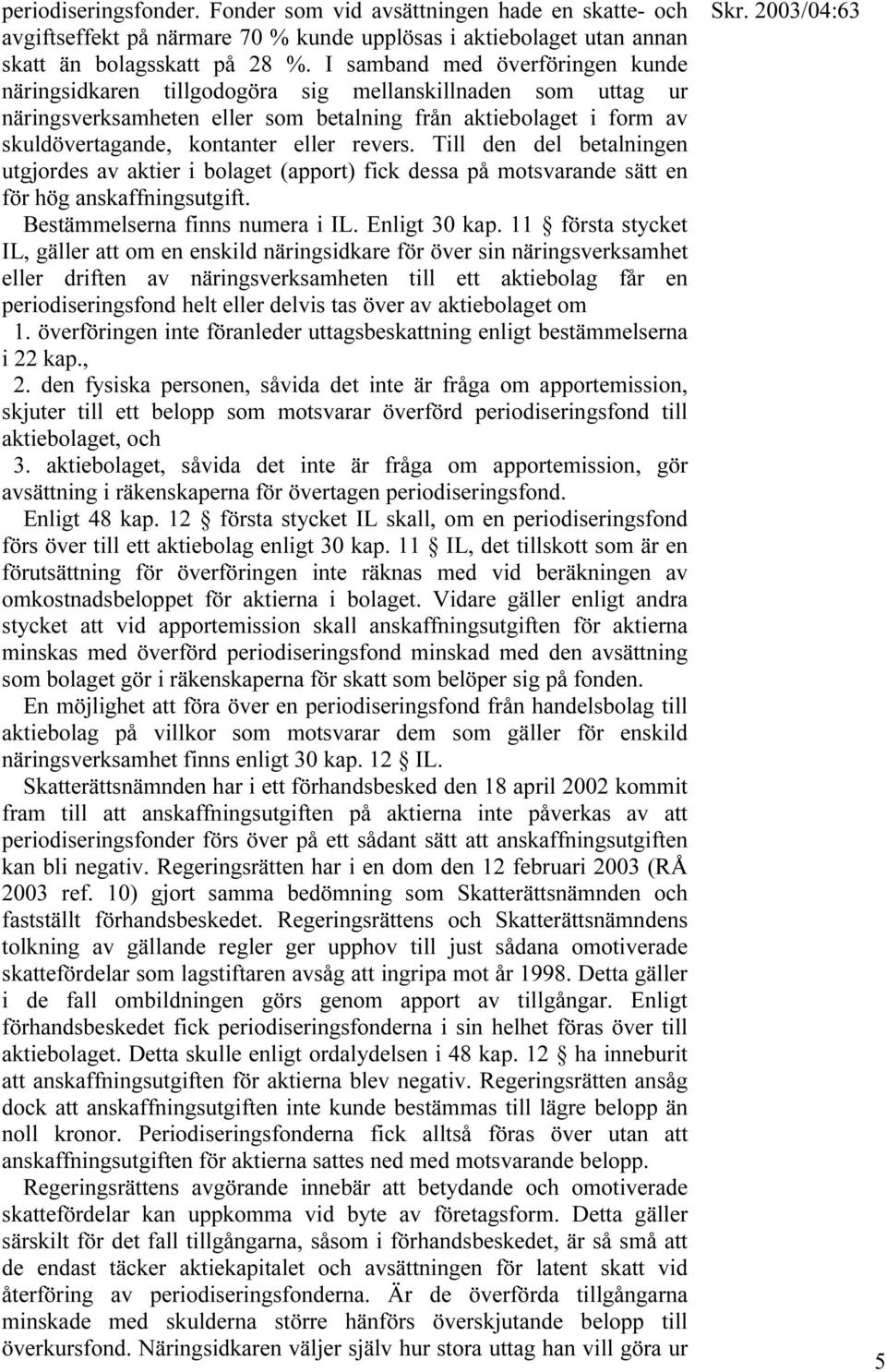 revers. Till den del betalningen utgjordes av aktier i bolaget (apport) fick dessa på motsvarande sätt en för hög anskaffningsutgift. Bestämmelserna finns numera i IL. Enligt 30 kap.