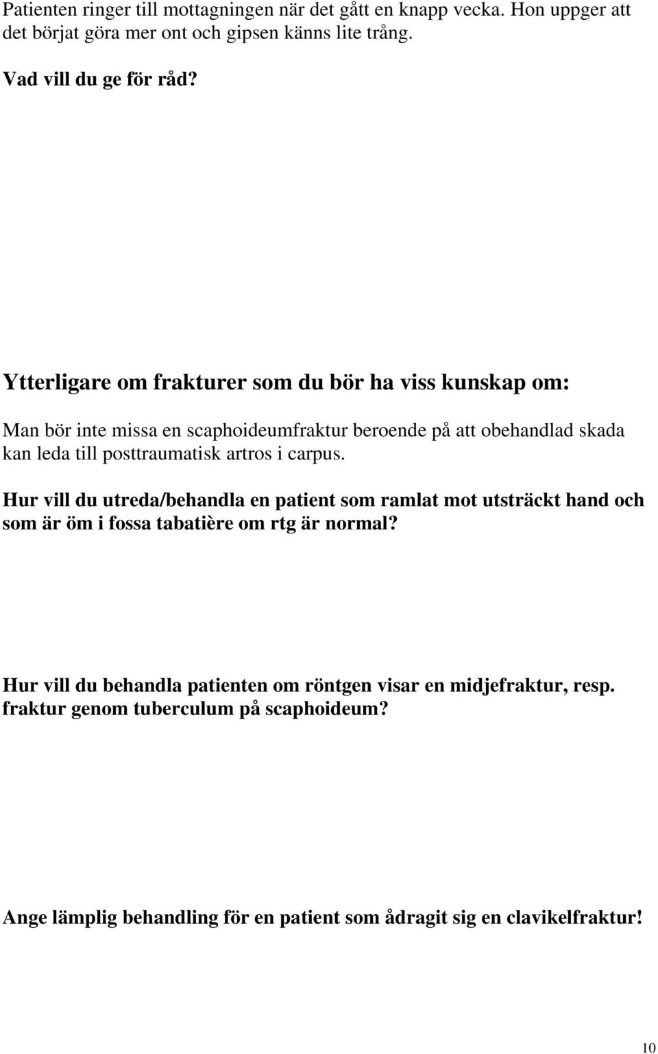 artros i carpus. Hur vill du utreda/behandla en patient som ramlat mot utsträckt hand och som är öm i fossa tabatière om rtg är normal?