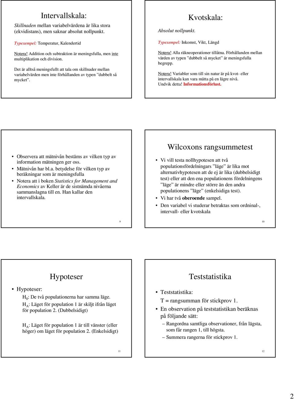Det är alltså meningsfullt att tala om skillnader mellan variabelvärden men inte förhållanden av typen dubbelt så mycket. Absolut nollpunkt. Kvotskala: Typexempel: Inkomst, Vikt, Längd Notera!