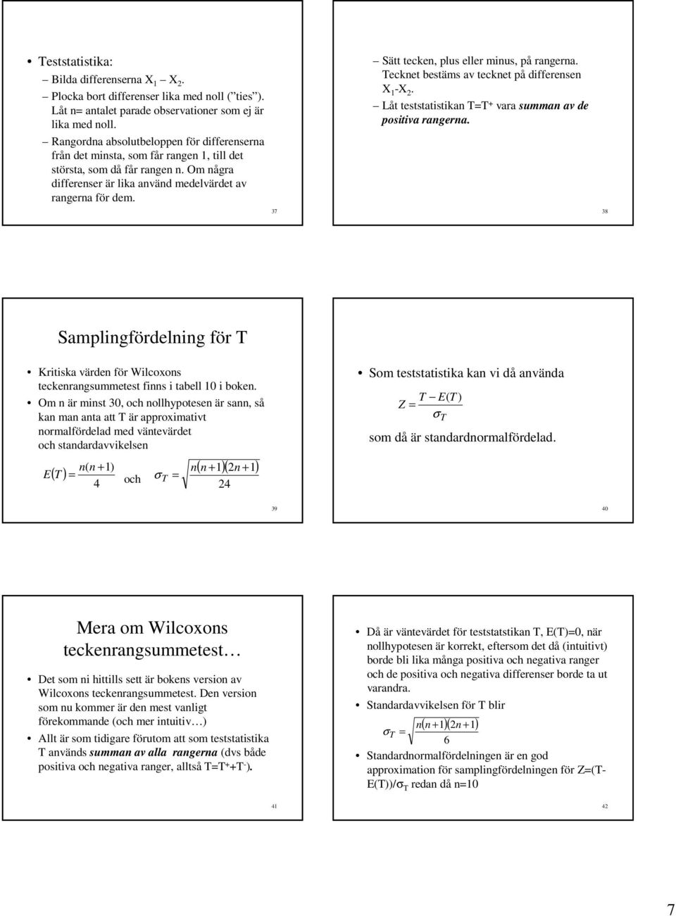 37 Sätt tecken, plus eller minus, på rangerna. Tecknet bestäms av tecknet på differensen X 1 -X. Låt teststatistikan T=T + vara summan av de positiva rangerna.