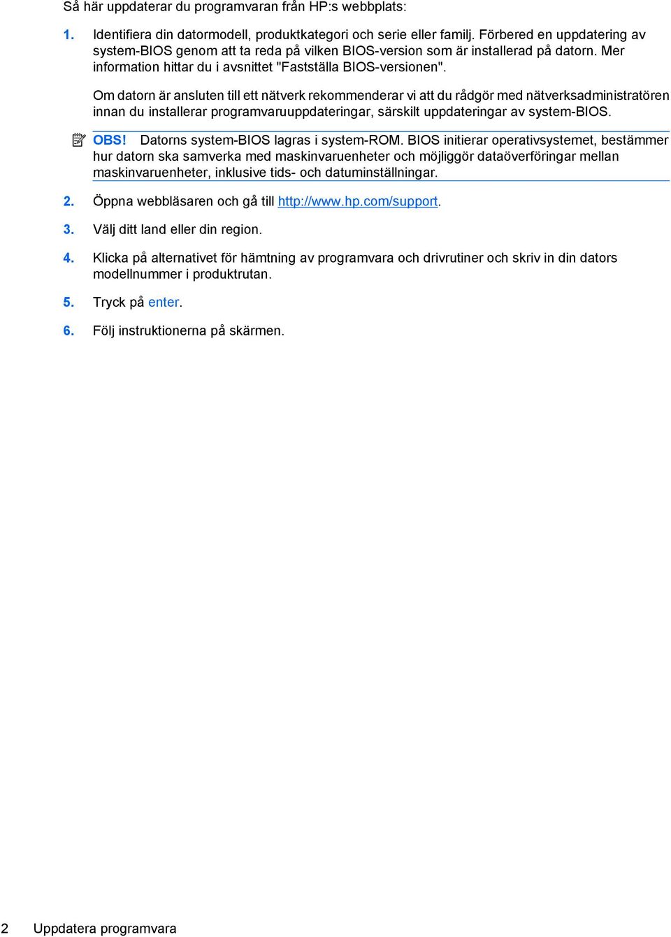 Om datorn är ansluten till ett nätverk rekommenderar vi att du rådgör med nätverksadministratören innan du installerar programvaruuppdateringar, särskilt uppdateringar av system-bios. OBS!
