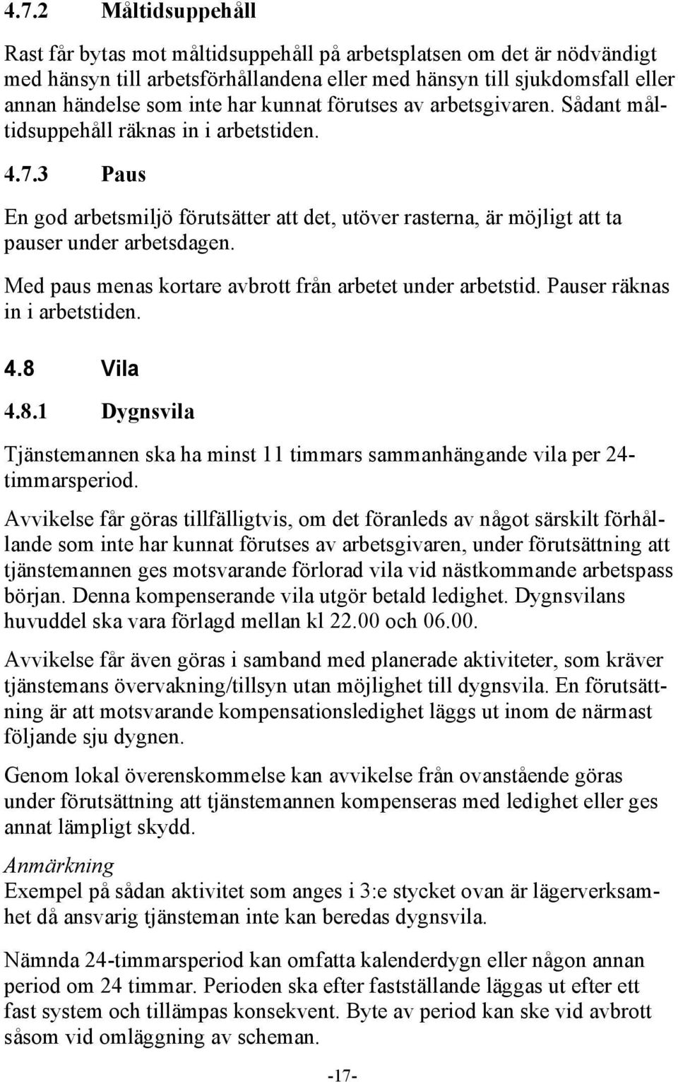 Med paus menas kortare avbrott från arbetet under arbetstid. Pauser räknas in i arbetstiden. 4.8 Vila 4.8.1 Dygnsvila Tjänstemannen ska ha minst 11 timmars sammanhängande vila per 24- timmarsperiod.