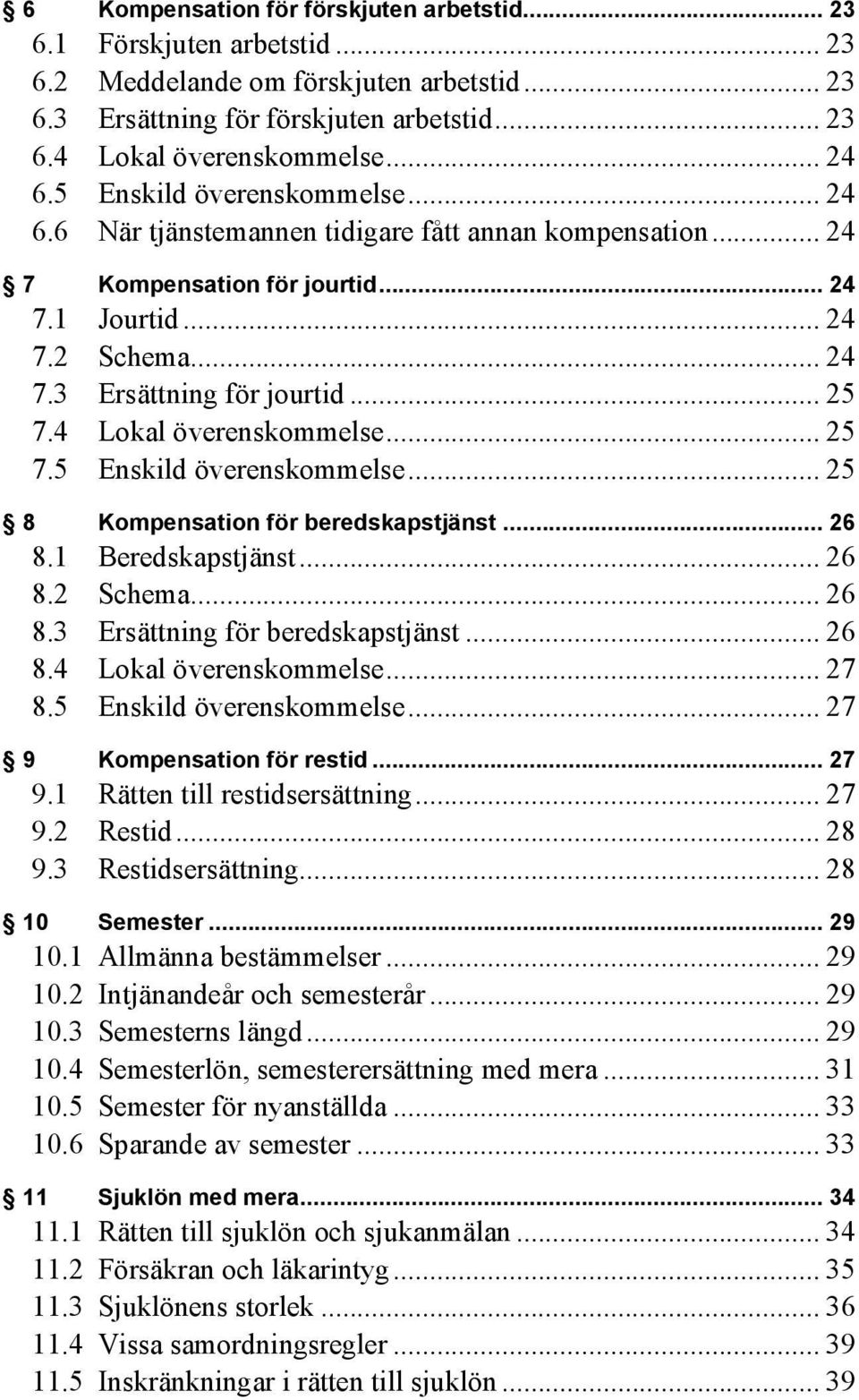 4 Lokal överenskommelse... 25 7.5 Enskild överenskommelse... 25 8 Kompensation för beredskapstjänst... 26 8.1 Beredskapstjänst... 26 8.2 Schema... 26 8.3 Ersättning för beredskapstjänst... 26 8.4 Lokal överenskommelse... 27 8.