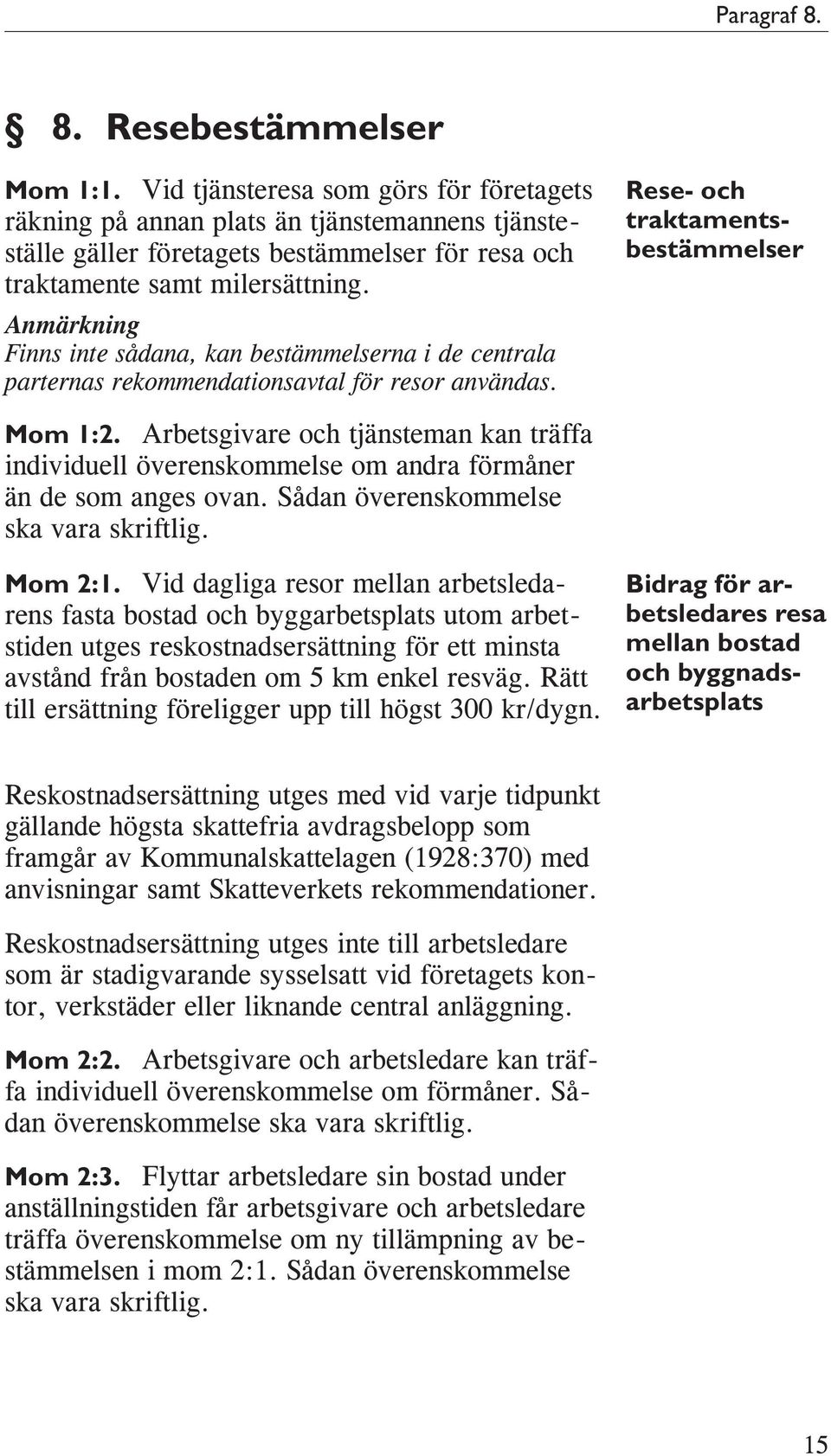 Anmärkning Finns inte sådana, kan bestämmelserna i de centrala parternas rekommendationsavtal för resor användas. Rese- och traktamentsbestämmelser Mom 1:2.