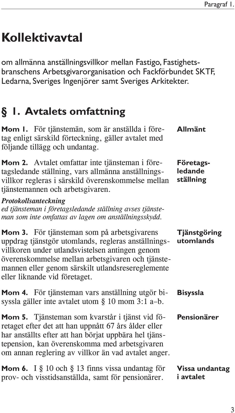 Avtalet omfattar inte tjänsteman i företagsledande ställning, vars allmänna anställningsvillkor regleras i särskild överenskommelse mellan tjänstemannen och arbetsgivaren.