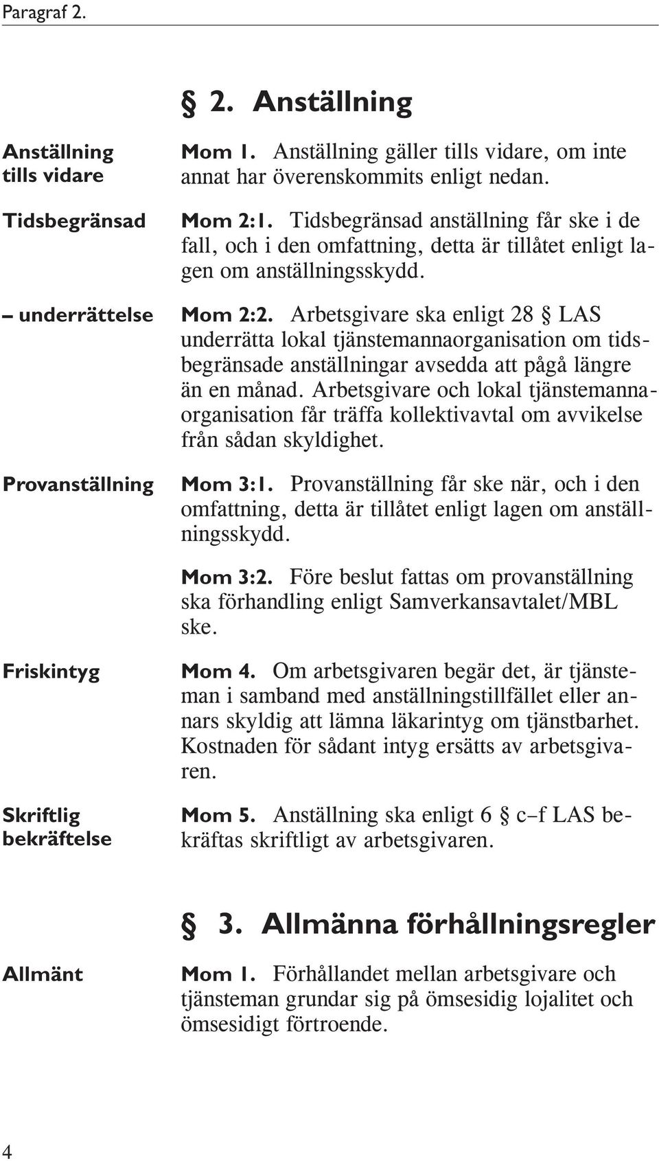 Arbetsgivare ska enligt 28 LAS underrätta lokal tjänstemannaorganisation om tidsbegränsade anställningar avsedda att pågå längre än en månad.