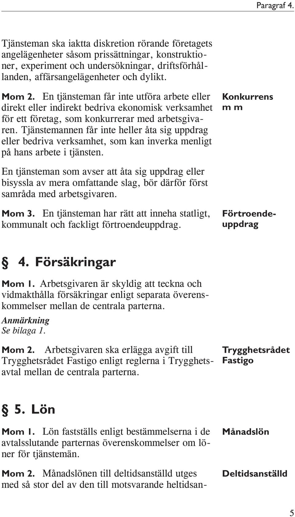 Tjänstemannen får inte heller åta sig uppdrag eller bedriva verksamhet, som kan inverka menligt på hans arbete i tjänsten.