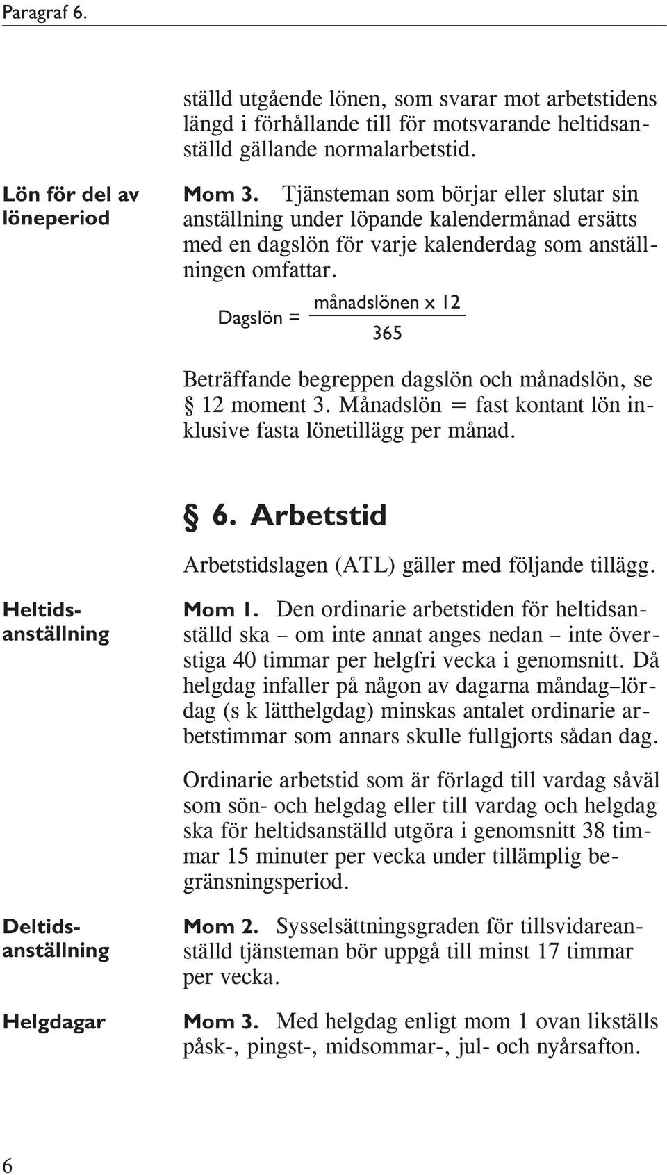 Dagslön = månadslönen x 12 365 Beträffande begreppen dagslön och månadslön, se 12 moment 3. Månadslön = fast kontant lön inklusive fasta lönetillägg per månad. 6.