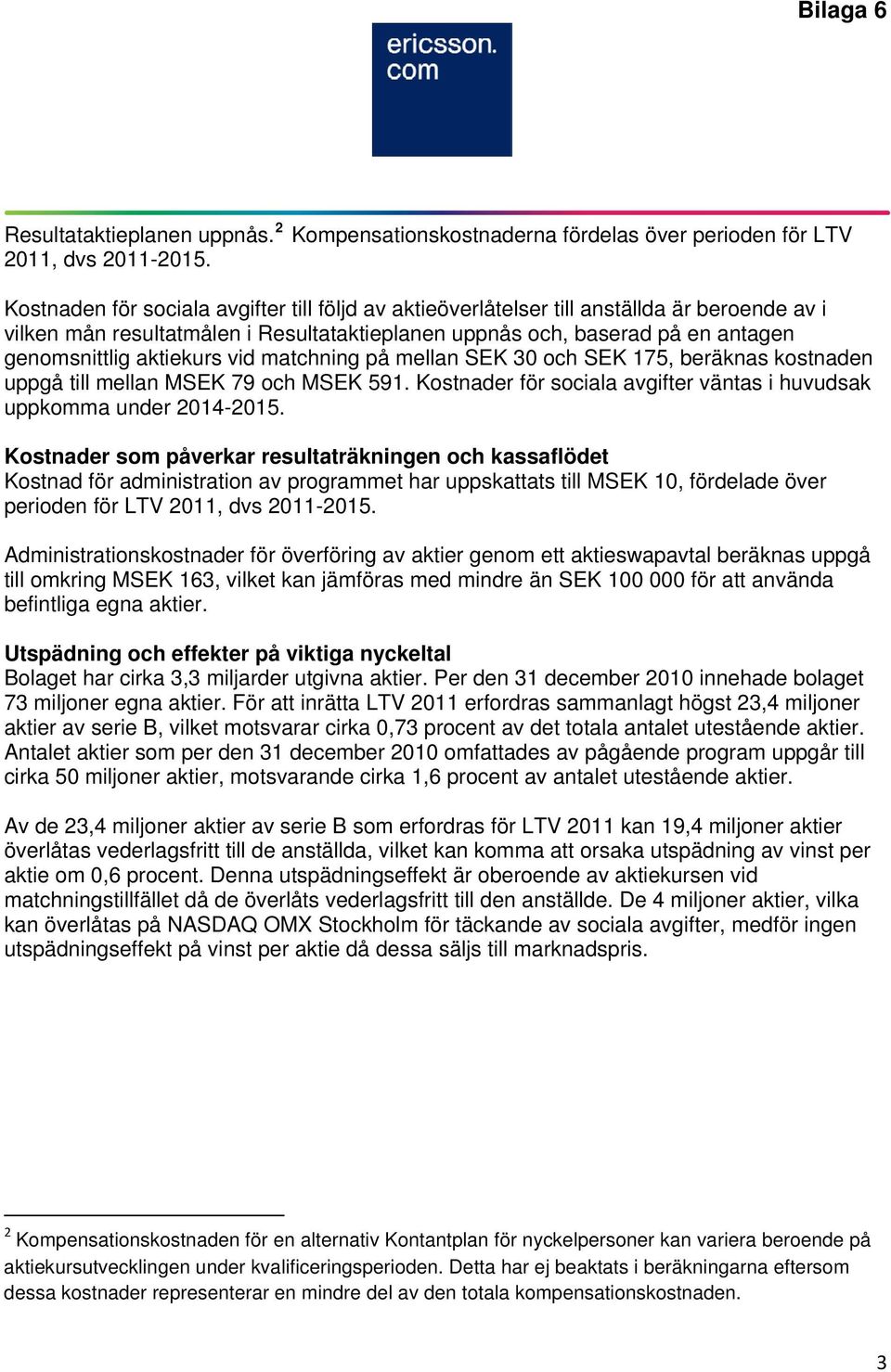 vid matchning på mellan SEK 30 och SEK 175, beräknas kostnaden uppgå till mellan MSEK 79 och MSEK 591. Kostnader för sociala avgifter väntas i huvudsak uppkomma under 2014-2015.