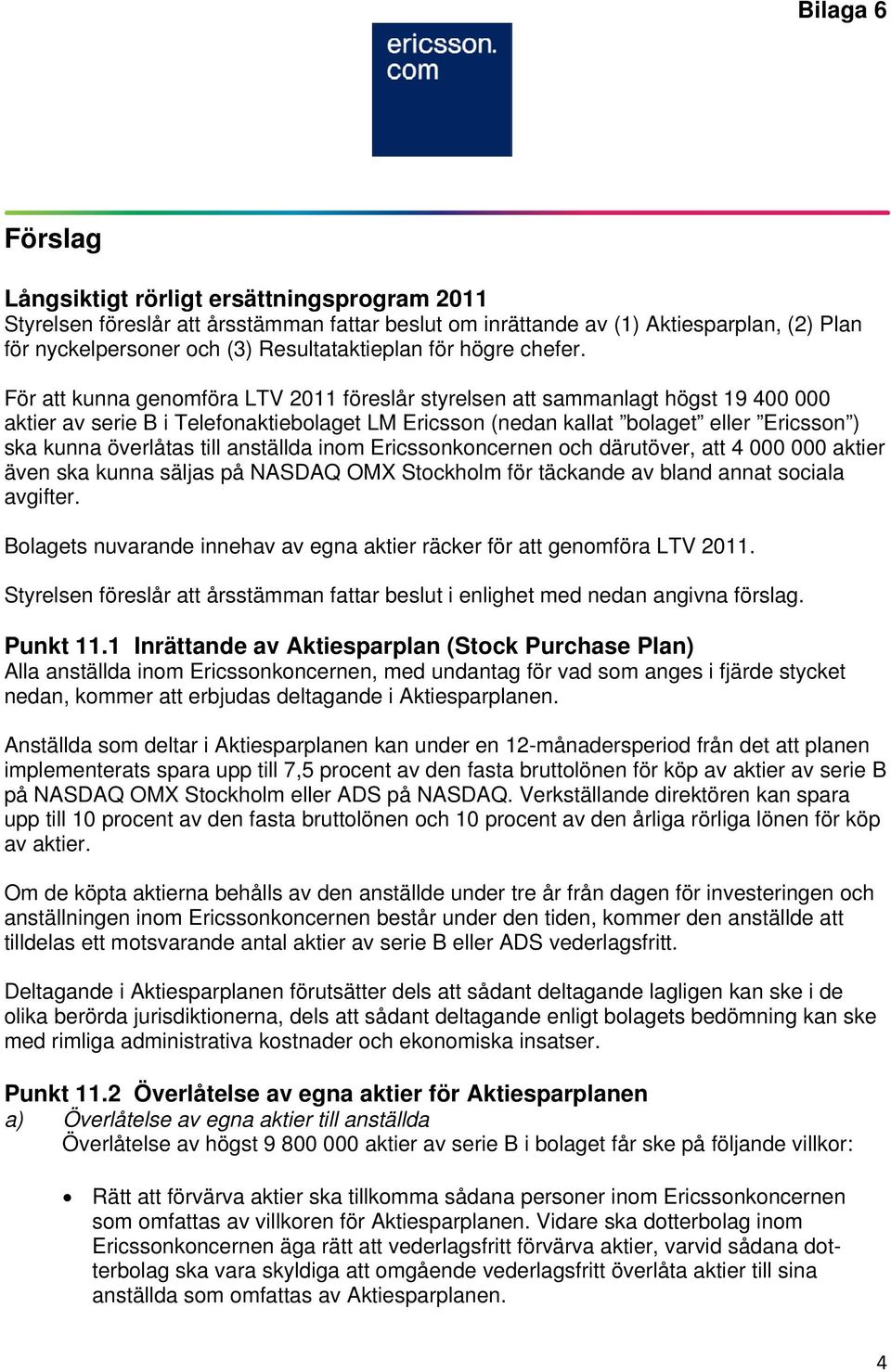 För att kunna genomföra LTV 2011 föreslår styrelsen att sammanlagt högst 19 400 000 aktier av serie B i Telefonaktiebolaget LM Ericsson (nedan kallat bolaget eller Ericsson ) ska kunna överlåtas till