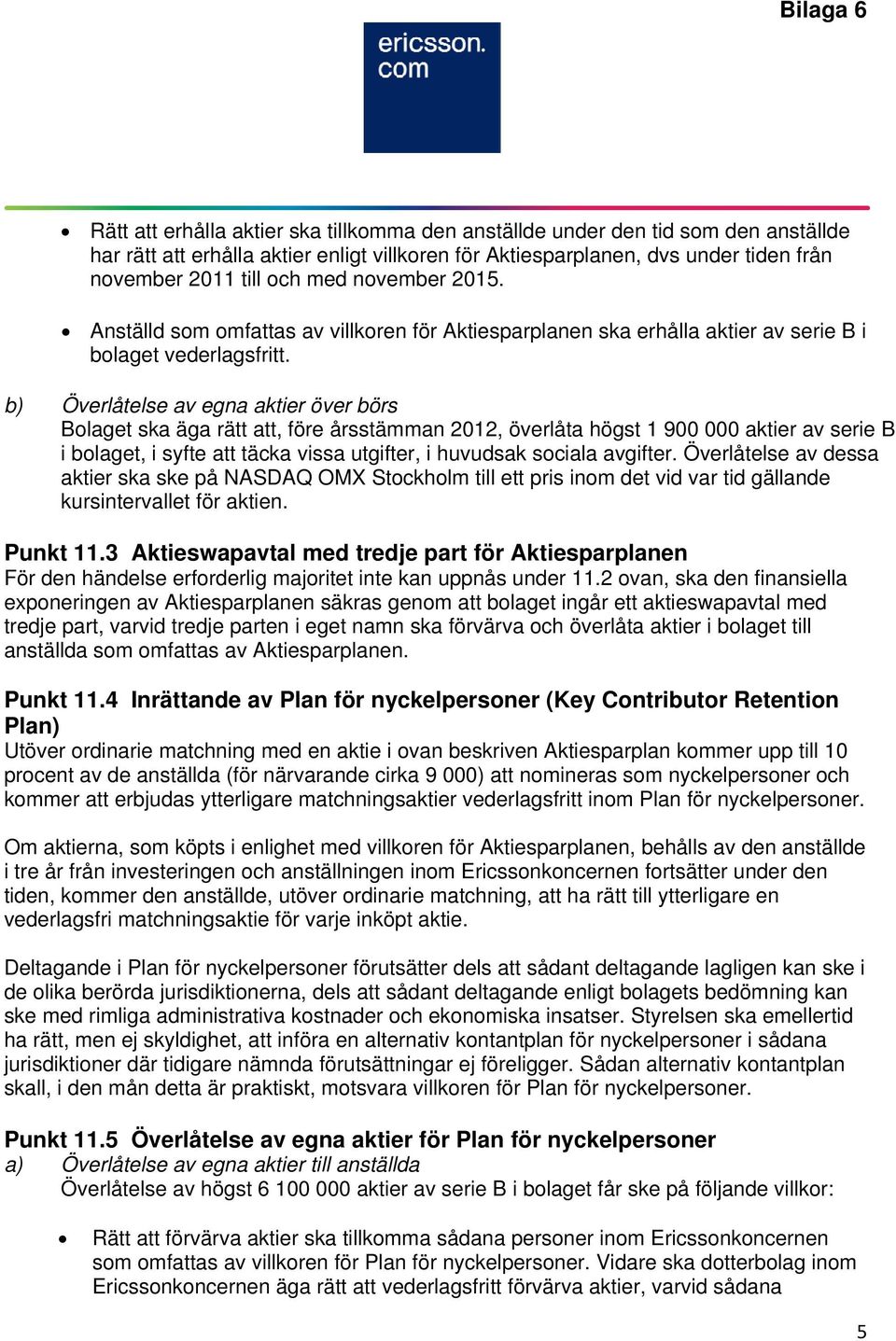 b) Överlåtelse av egna aktier över börs Bolaget ska äga rätt att, före årsstämman 2012, överlåta högst 1 900 000 aktier av serie B i bolaget, i syfte att täcka vissa utgifter, i huvudsak sociala