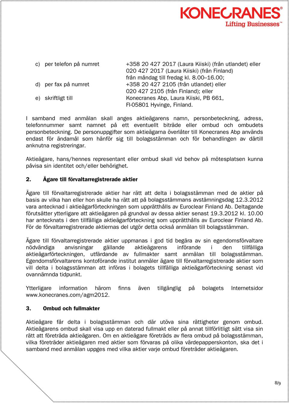 I samband med anmälan skall anges aktieägarens namn, personbeteckning, adress, telefonnummer samt namnet på e tt eventuellt biträde eller ombud och ombudets personbeteckning.