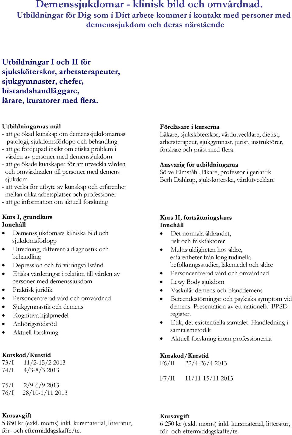 ökade kunskaper för att utveckla vården och omvårdnaden till personer med demens sjukdom - att verka för utbyte av kunskap och erfarenhet mellan olika arbetsplatser och professioner - att ge