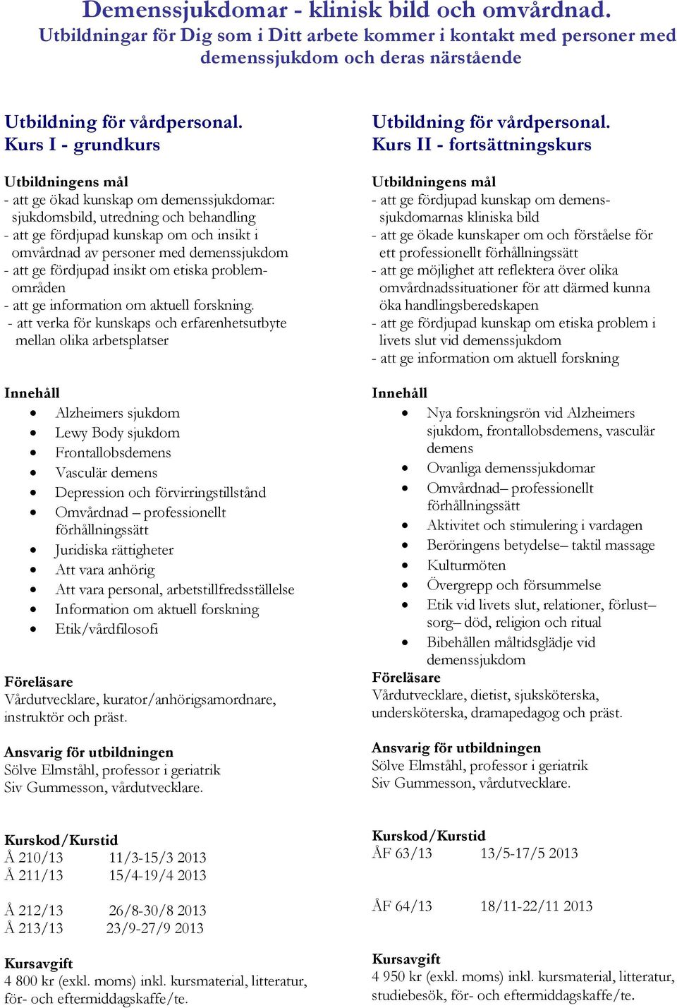 fördjupad insikt om etiska problemområden - att ge information om aktuell forskning.