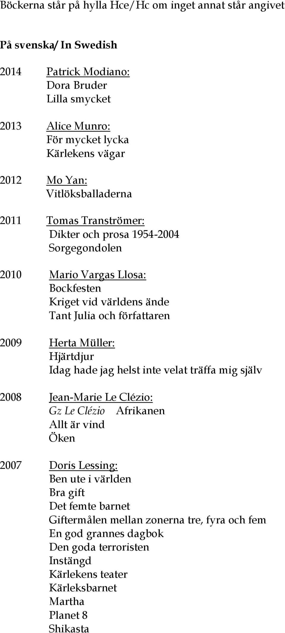 författaren 2009 Herta Müller: Hjärtdjur Idag hade jag helst inte velat träffa mig själv 2008 Jean-Marie Le Clézio: Gz Le Clézio Afrikanen Allt är vind Öken 2007 Doris Lessing: Ben