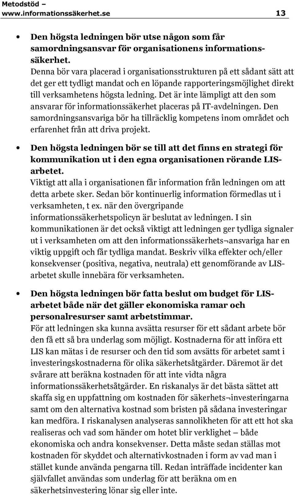 Det är inte lämpligt att den som ansvarar för informationssäkerhet placeras på IT-avdelningen. Den samordningsansvariga bör ha tillräcklig kompetens inom området och erfarenhet från att driva projekt.