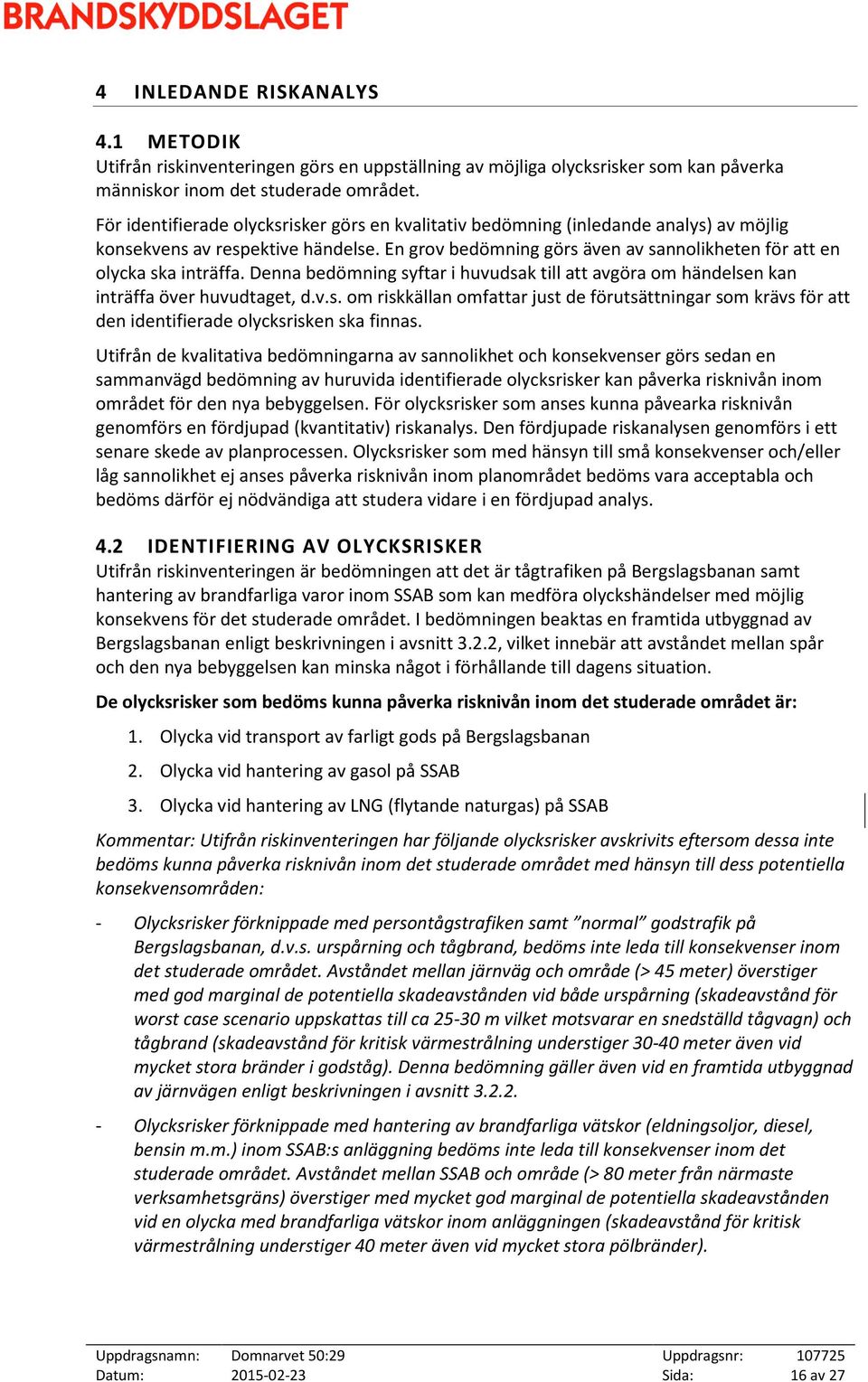Denna bedömning syftar i huvudsak till att avgöra om händelsen kan inträffa över huvudtaget, d.v.s. om riskkällan omfattar just de förutsättningar som krävs för att den identifierade olycksrisken ska finnas.
