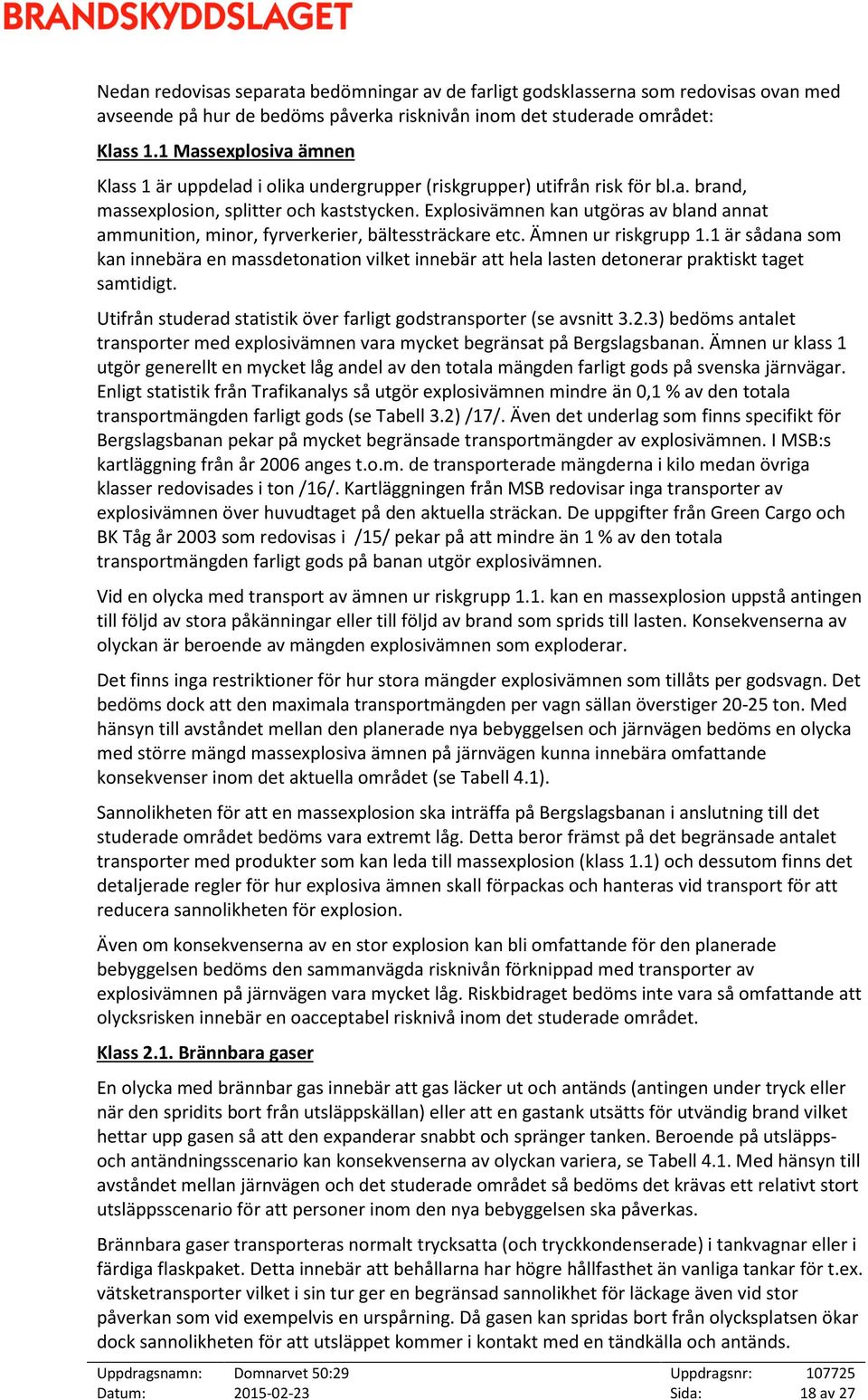 Explosivämnen kan utgöras av bland annat ammunition, minor, fyrverkerier, bältessträckare etc. Ämnen ur riskgrupp 1.