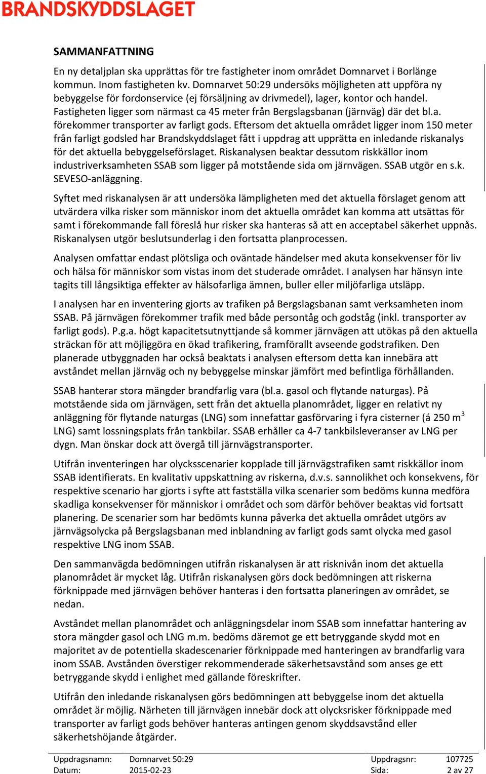 Fastigheten ligger som närmast ca 45 meter från Bergslagsbanan (järnväg) där det bl.a. förekommer transporter av farligt gods.