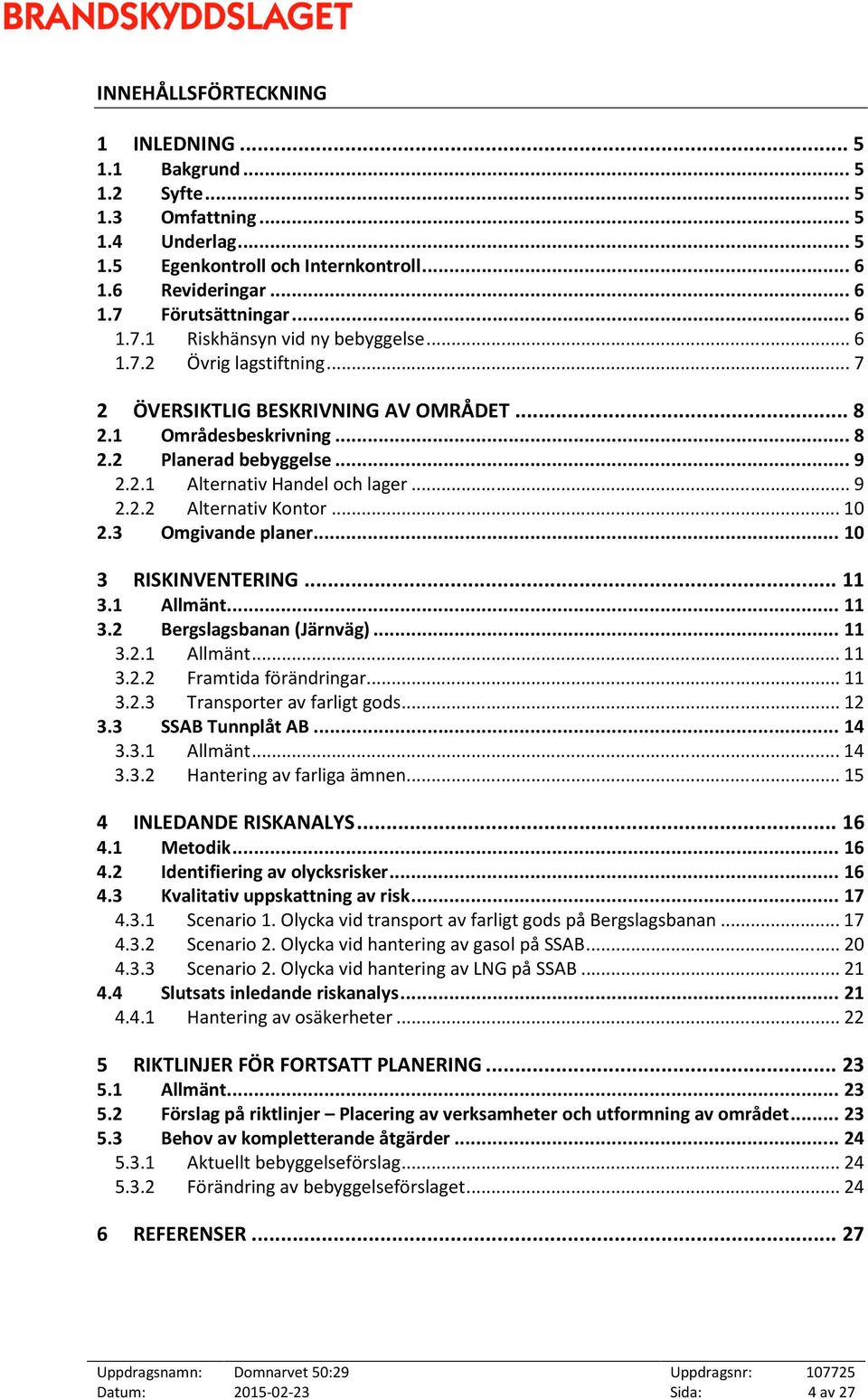 .. 9 2.2.2 Alternativ Kontor... 10 2.3 Omgivande planer... 10 3 RISKINVENTERING... 11 3.1 Allmänt... 11 3.2 Bergslagsbanan (Järnväg)... 11 3.2.1 Allmänt... 11 3.2.2 Framtida förändringar... 11 3.2.3 Transporter av farligt gods.