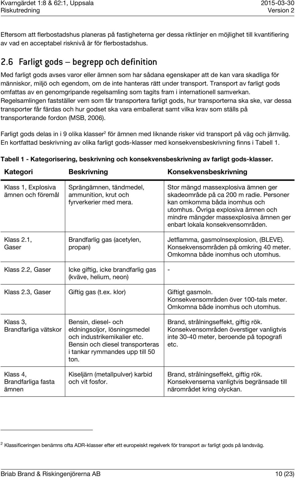 transport. Transport av farligt gods omfattas av en genomgripande regelsamling som tagits fram i internationell samverkan.