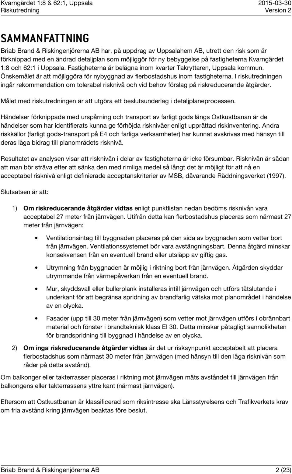 I riskutredningen ingår rekommendation om tolerabel risknivå och vid behov förslag på riskreducerande åtgärder. Målet med riskutredningen är att utgöra ett beslutsunderlag i detaljplaneprocessen.