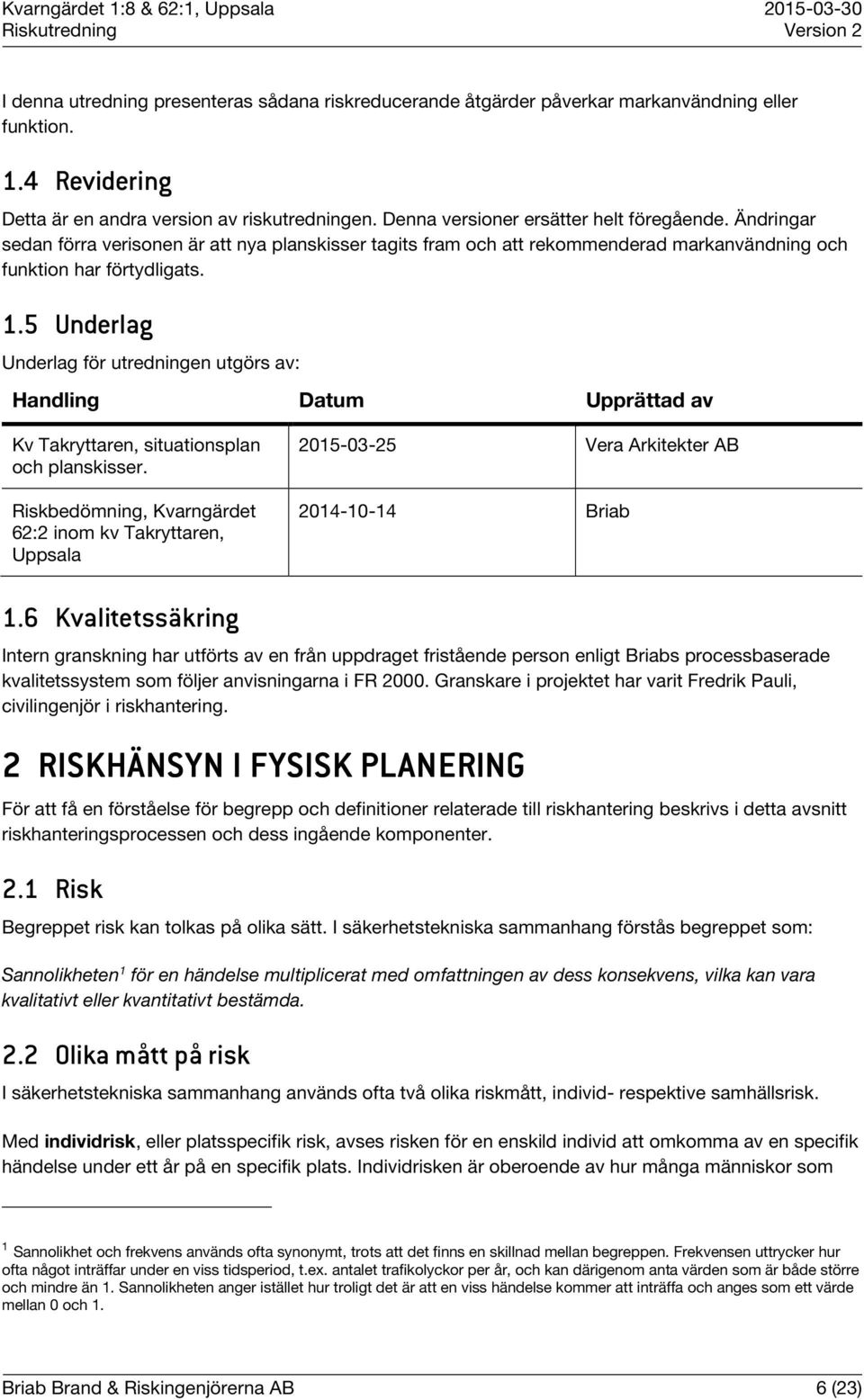5 Underlag Underlag för utredningen utgörs av: Handling Datum Upprättad av Kv Takryttaren, situationsplan och planskisser.