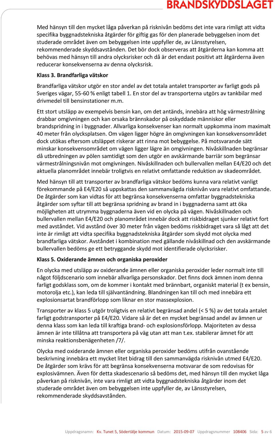 Det bör dock observeras att åtgärderna kan komma att behövas med hänsyn till andra olycksrisker och då är det endast positivt att åtgärderna även reducerar konsekvenserna av denna olycksrisk. Klass 3.