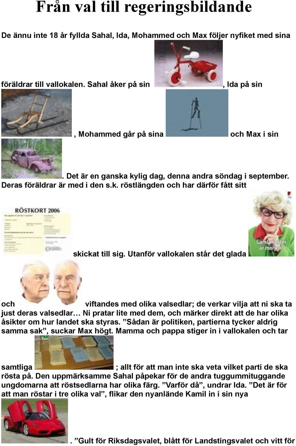 Utanför vallokalen står det glada och viftandes med olika valsedlar; de verkar vilja att ni ska ta just deras valsedlar Ni pratar lite med dem, och märker direkt att de har olika åsikter om hur