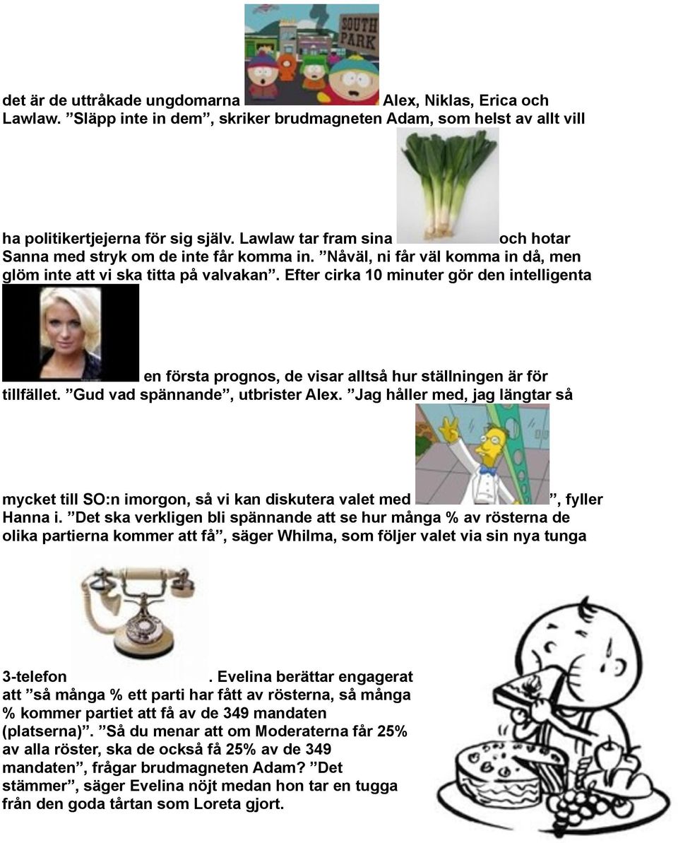 Efter cirka 10 minuter gör den intelligenta en första prognos, de visar alltså hur ställningen är för tillfället. Gud vad spännande, utbrister Alex.