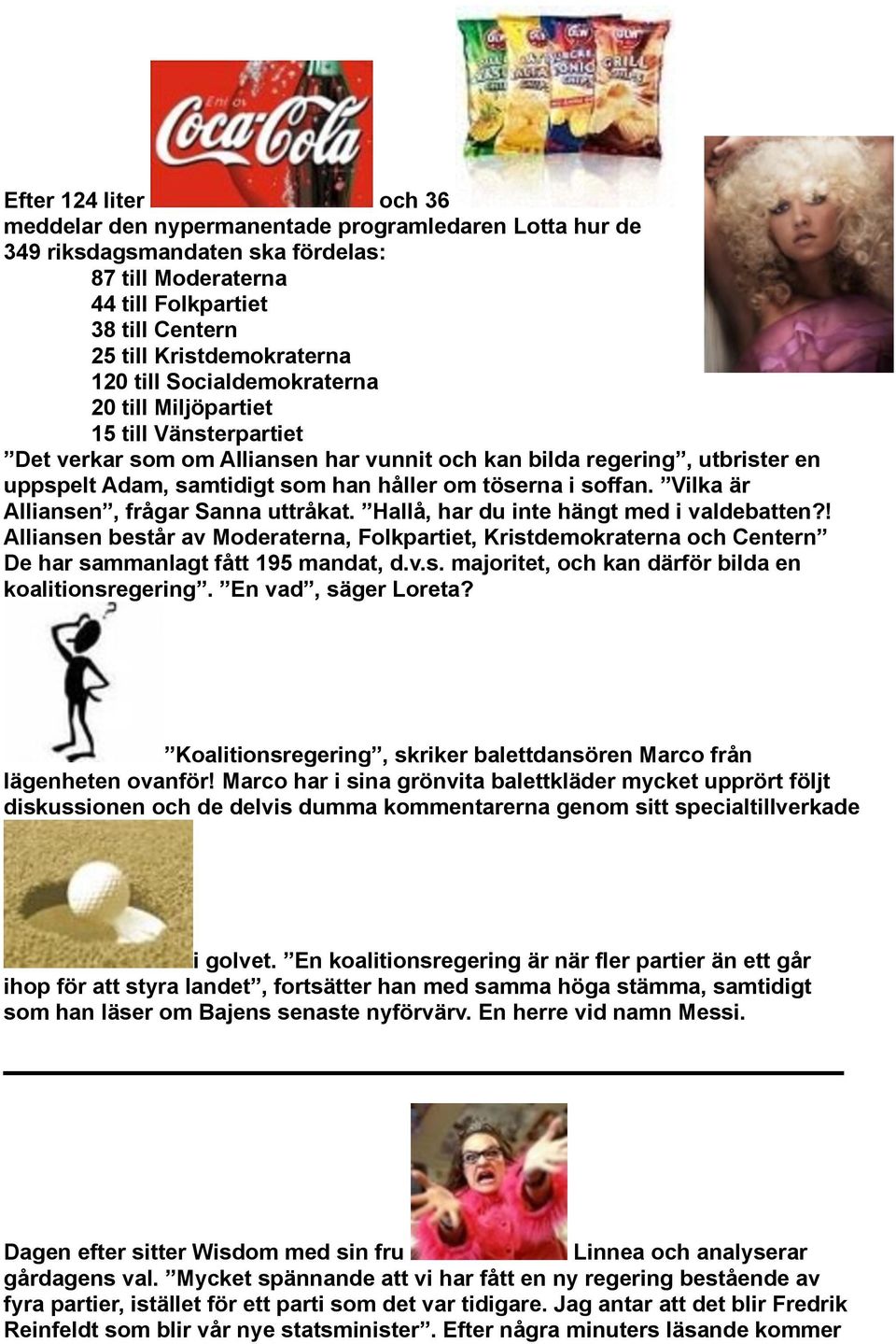 soffan. Vilka är Alliansen, frågar Sanna uttråkat. Hallå, har du inte hängt med i valdebatten?