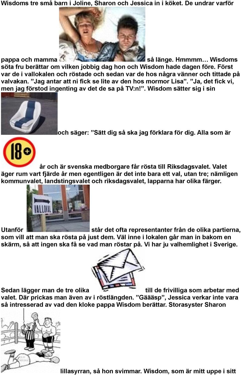 Ja, det fick vi, men jag förstod ingenting av det de sa på TV:n. Wisdom sätter sig i sin och säger: Sätt dig så ska jag förklara för dig.