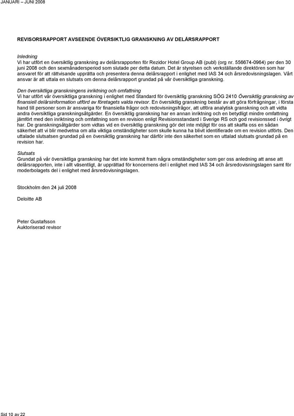Det är styrelsen och verkställande direktören som har ansvaret för att rättvisande upprätta och presentera denna delårsrapport i enlighet med IAS 34 och årsredovisningslagen.