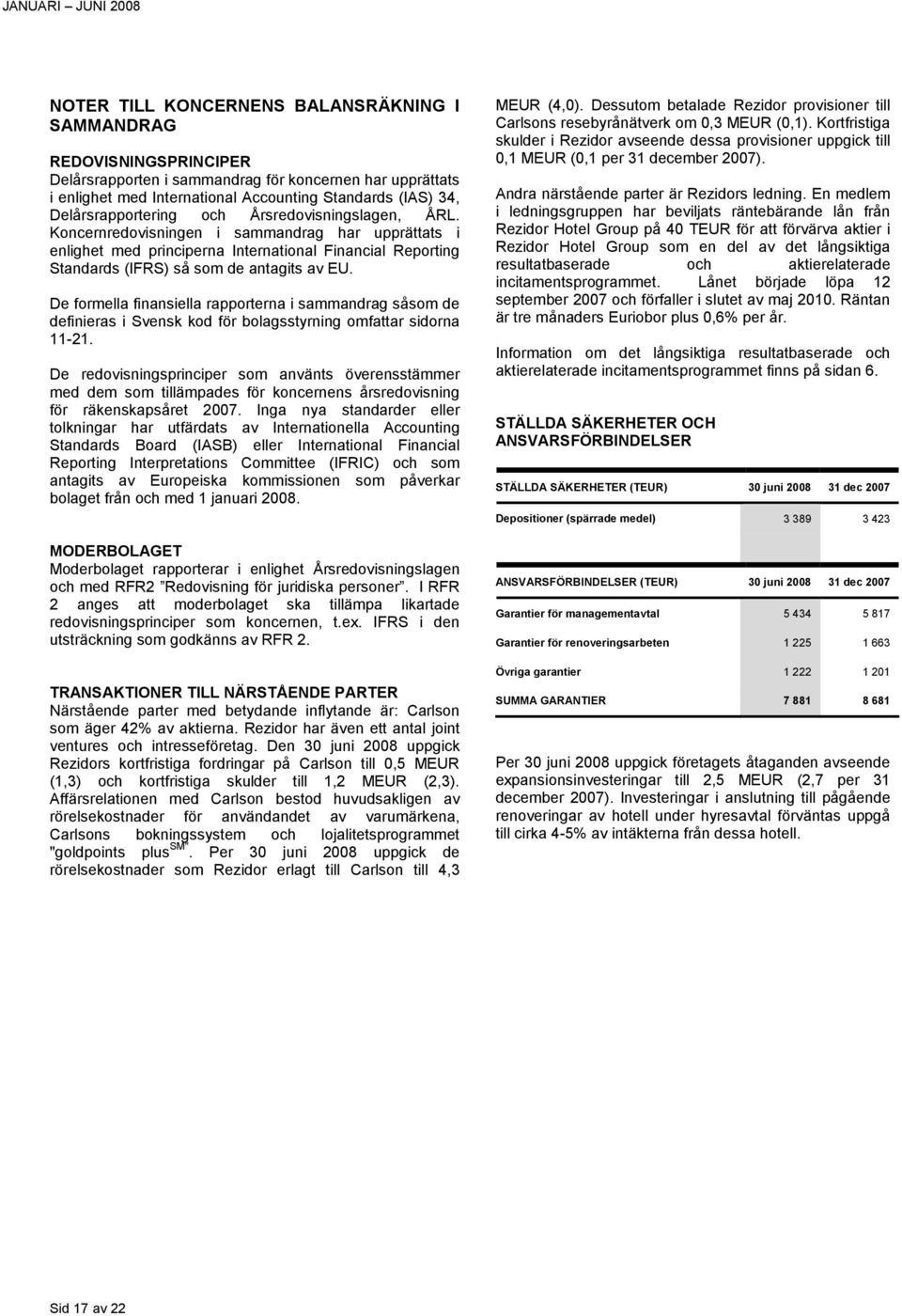 Koncernredovisningen i sammandrag har upprättats i enlighet med principerna International Financial Reporting Standards (IFRS) så som de antagits av EU.