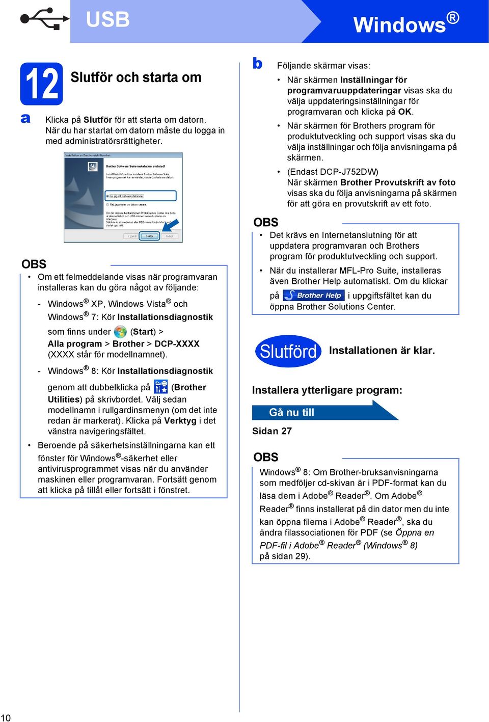 (XXXX står för modellnmnet). - Windows 8: Kör Instlltionsdignostik genom tt duelklik på (Brother Utilities) på skrivordet. Välj sedn modellnmn i rullgrdinsmenyn (om det inte redn är mrkert).