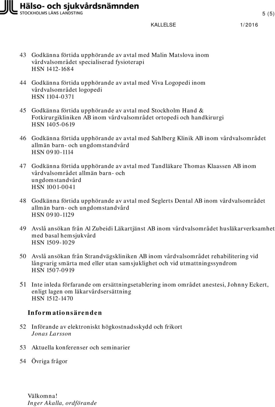 förtida upphörande av avtal med Sahlberg Klinik AB inom vårdvalsområdet HSN 0910-1114 47 Godkänna förtida upphörande av avtal med Tandläkare Thomas Klaassen AB inom vårdvalsområdet allmän barn- och