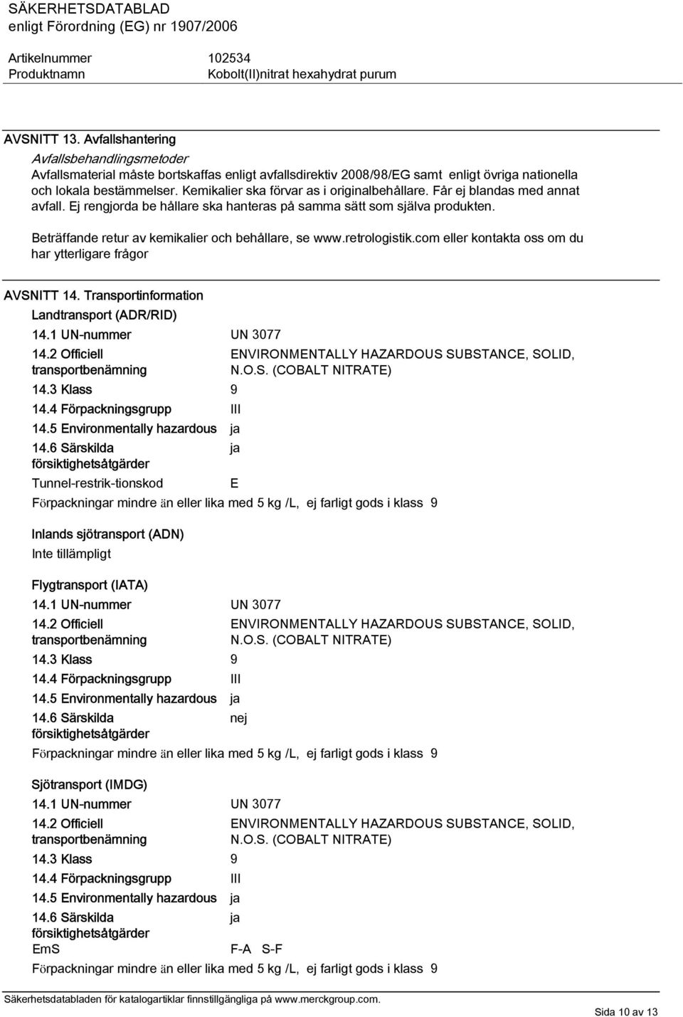 Beträffande retur av kemikalier och behållare, se www.retrologistik.com eller kontakta oss om du har ytterligare frågor AVSNITT 14. Transportinformation Landtransport (ADR/RID) 14.
