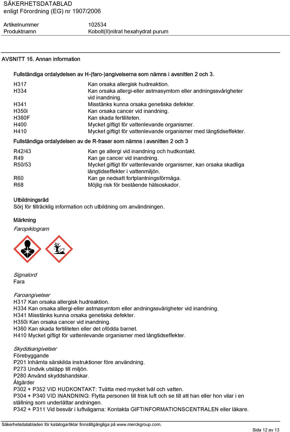 H400 Mycket giftigt för vattenlevande organismer. H410 Mycket giftigt för vattenlevande organismer med långtidseffekter.
