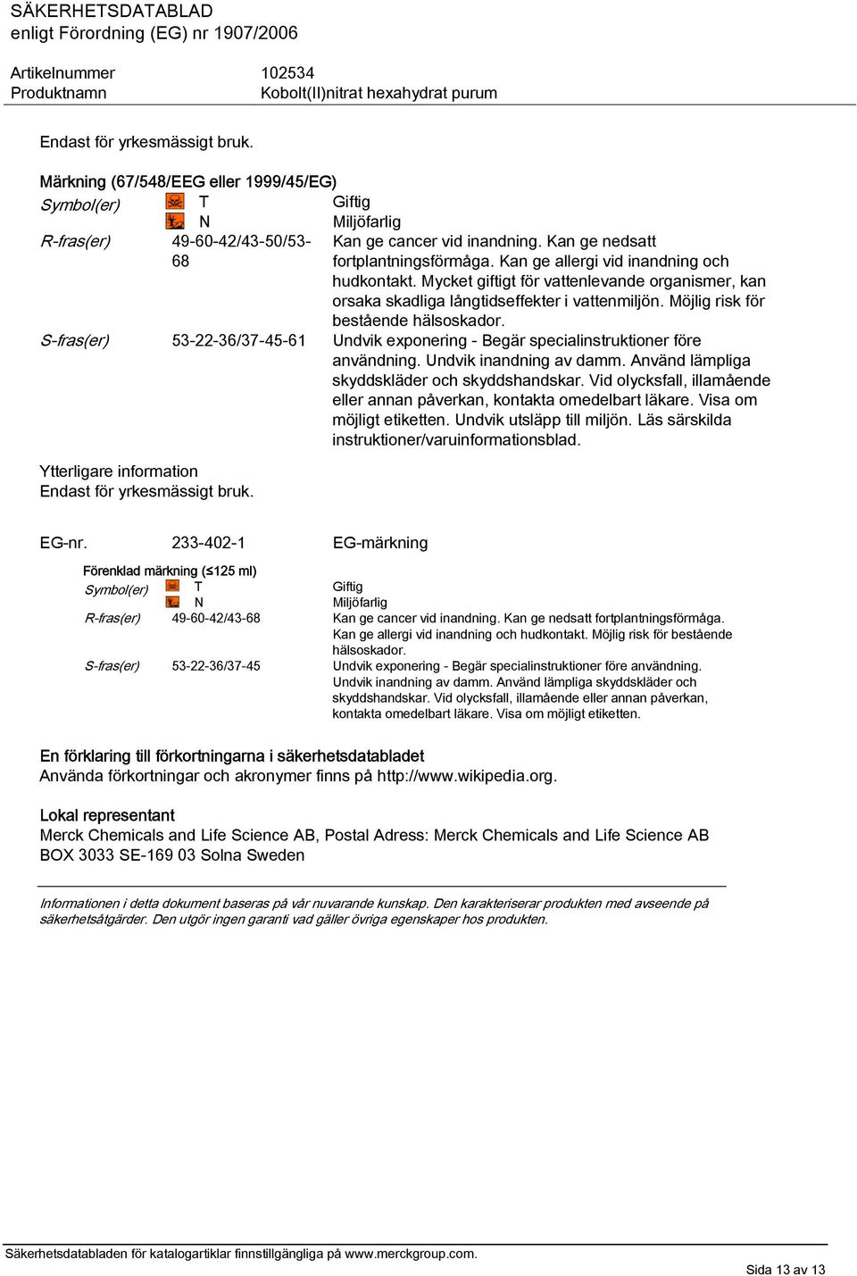 Möjlig risk för bestående hälsoskador. S-fras(er) 53-22-36/37-45-61 Undvik exponering - Begär specialinstruktioner före användning. Undvik inandning av damm.