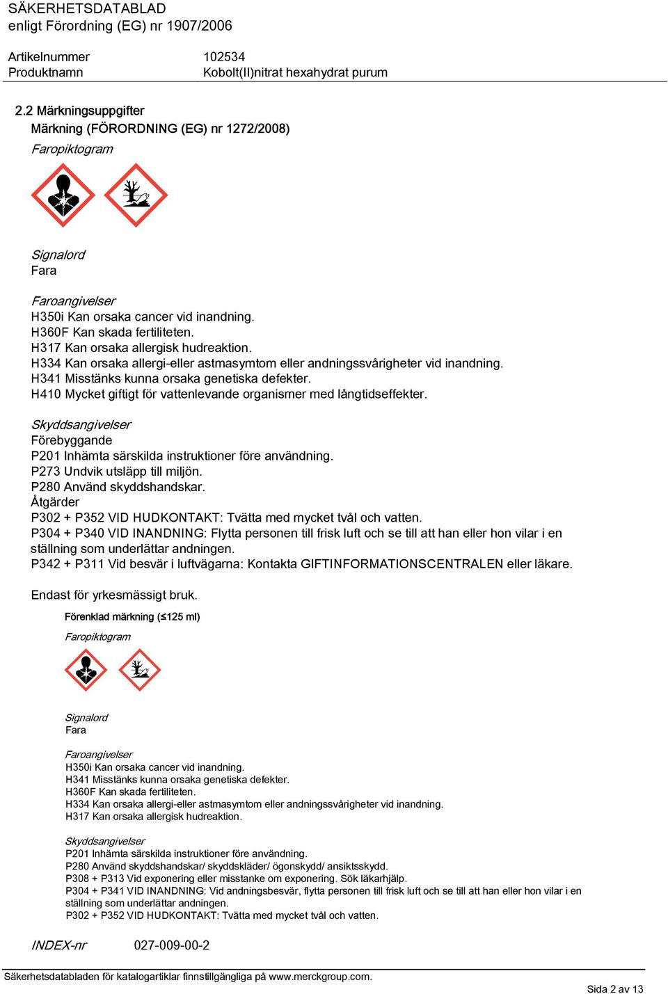 H410 Mycket giftigt för vattenlevande organismer med långtidseffekter. Skyddsangivelser Förebyggande P201 Inhämta särskilda instruktioner före användning. P273 Undvik utsläpp till miljön.